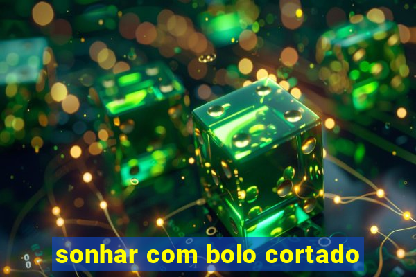 sonhar com bolo cortado